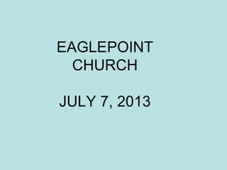 EAGLEPOINT
CHURCH
JULY 7, 2013
 