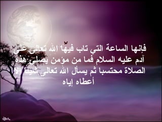 فإنها الساعة التي تاب فيها الله تعالى على آدم عليه السلام فما من مؤمن يصلي هذه الصلاة محتسبا ثم يسأل الله تعالى شيئا إلا أعطاه إياه   