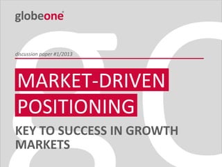 Cologne  Shanghai  Beijing  Mumbai  São Paulo  Singapore  Seoul
Title
Author
Event, Location
Month Year
discussion paper #1/2013
MARKET-DRIVEN
POSITIONING
KEY TO SUCCESS IN GROWTH
MARKETS
 