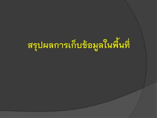 สรุปผลการเก็บข้อมูลในพื้นที่
 