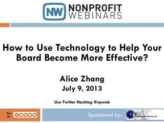 Sponsored by:
How to Use Technology to Help Your
Board Become More Effective?
Alice Zhang
July 9, 2013
Use Twitter Hashtag #npweb
Part
Of:
 