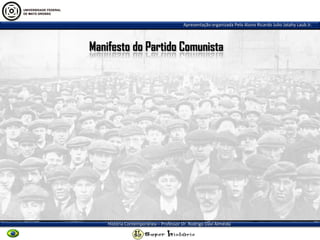 Apresentação organizada Pelo Aluno Ricardo Julio Jatahy Laub Jr.
História Contemporânea – Professor Dr. Rodrigo Davi Almeida
Manifesto do Partido Comunista
 