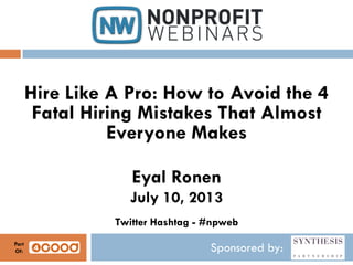 Sponsored by:
Hire Like A Pro: How to Avoid the 4
Fatal Hiring Mistakes That Almost
Everyone Makes
Eyal Ronen
July 10, 2013
Twitter Hashtag - #npweb
Part
Of:
 