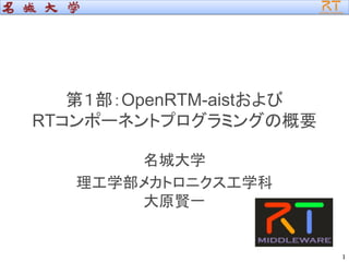第１部：OpenRTM-aistおよび
RTコンポーネントプログラミングの概要
名城大学
理工学部メカトロニクス工学科
大原賢一
1
 
