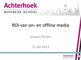 ROI van on- en offline media
Jacques Koster
11 juli 2013
 