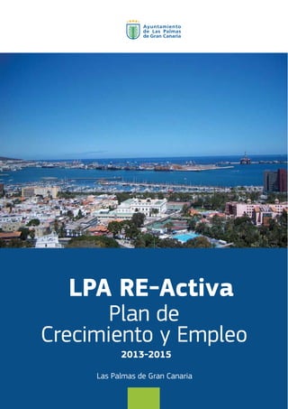 LPA RE-Activa
Plan de
Crecimiento y Empleo
Las Palmas de Gran Canaria
2013-2015
 