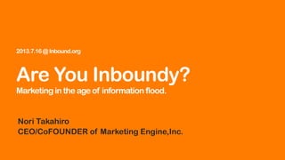2013.7.16@Inbound.org
Are You Inboundy?
Marketing in the age of information flood.
Nori Takahiro
CEO/CoFOUNDER of Marketing Engine,Inc.
 