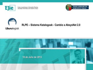 RLPE – Sistema Katalogoak - Cambio a AbsysNet 2.0
16 de Julio de 201316 de Julio de 2013
 