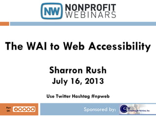 Sponsored by:
The WAI to Web Accessibility
Sharron Rush
July 16, 2013
Use Twitter Hashtag #npweb
Part
Of:
 