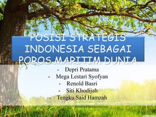 POSISI STRATEGIS
INDONESIA SEBAGAI
POROS MARITIM DUNIA
- Depri Pratama
- Mega Lestari Syofyan
- Renold Basri
- Siti Khodijah
- Tengku Said Hamzah
 
