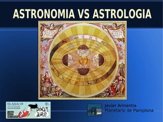 ASTRONOMIA VS ASTROLOGIA
Javier Armentia
Planetario de Pamplona
 