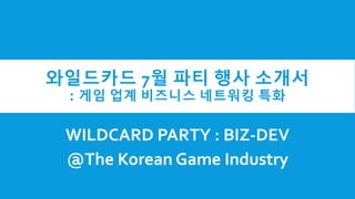와일드카드 7월 파티 행사 소개서
: 게임 업계 비즈니스 네트워킹 특화
WILDCARD PARTY : BIZ-DEV
@The Korean Game Industry
 