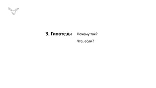 3. Гипотезы Почему так?
Что, если?
 
