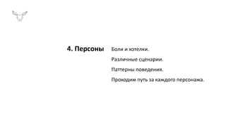 4. Персоны Боли и хотелки.
Различные сценарии.
Паттерны поведения.
Проходим путь за каждого персонажа.
 