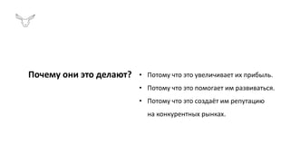 • Потому что это увеличивает их прибыль.
• Потому что это помогает им развиваться.
• Потому что это создаёт им репутацию
на конкурентных рынках.
Почему они это делают?
 