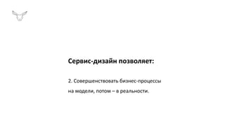 Сервис-дизайн позволяет:
2. Совершенствовать бизнес-процессы
на модели, потом – в реальности.
 