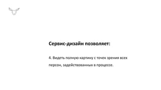 Сервис-дизайн позволяет:
4. Видеть полную картину с точек зрения всех
персон, задействованных в процессе.
 