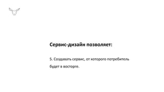 Сервис-дизайн позволяет:
5. Создавать сервис, от которого потребитель
будет в восторге.
 