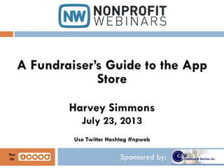 Sponsored by:
A Fundraiser’s Guide to the App
Store
Harvey Simmons
July 23, 2013
Use Twitter Hashtag #npweb
Part
Of:
 