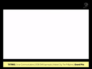 TXTBKS | Smar Communications | DDB DM9 Jaymesyfu | Makati City, The Phillipines |Grand Prix
 