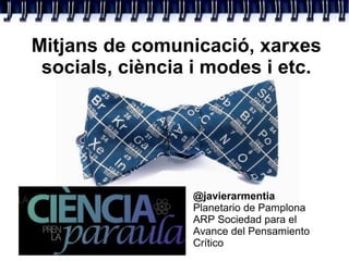Mitjans de comunicació, xarxes
socials, ciència i modes i etc.
@javierarmentia
Planetario de Pamplona
ARP Sociedad para el
Avance del Pensamiento
Crítico
 