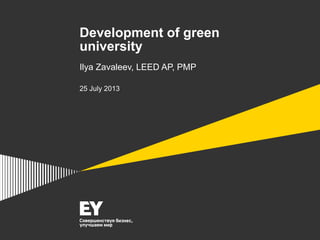 Development of green
university
Ilya Zavaleev, LEED AP, PMP
25 July 2013
 