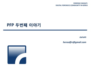 FORENSIC INSIGHT;
DIGITAL FORENSICS COMMUNITY IN KOREA
PFP 두번째 이야기
zurum
herosdfrc@gmail.com
 