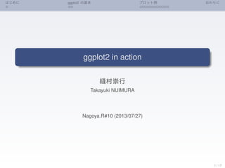 はじめに ggplot2 の基本 プロット例 おわりに
ggplot2 in action
縫村崇行
Takayuki NUIMURA
Nagoya.R#10 (2013/07/27)
1 / 17
 