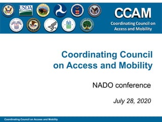 Coordinating Council
on Access and Mobility
NADO conference
July 28, 2020
Coordinating Council on Access and Mobility
CCAM
Coordinating Council on
Access and Mobility
 