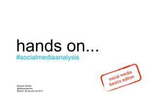 hands on...
Eleazar Santos
@eleazarsantos
Madrid, 29 de julio de 2013
#socialmediaanalysis
 