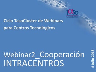 Página 1
#Julio2013
Webinar2_Cooperación
INTRACENTROS
Ciclo TasoCluster de Webinars
para Centros Tecnológicos
 