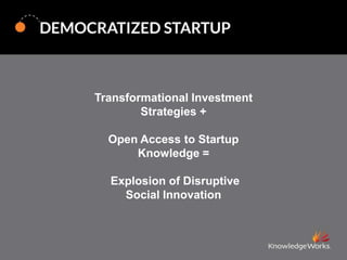 Transformational Investment
Strategies +
Open Access to Startup
Knowledge =
Explosion of Disruptive
Social Innovation

 