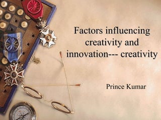 Factors influencingFactors influencing
creativity andcreativity and
innovation--- creativityinnovation--- creativity
Prince Kumar
 