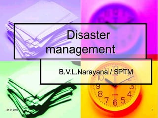 Disaster
             management
               B.V.L.Narayana / SPTM




21-04-2009                             1
 