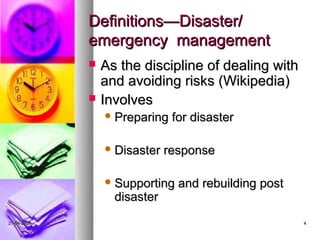 Definitions—Disaster/
             emergency management
                As the discipline of dealing with
                 and avoiding risks (Wikipedia)
                Involves
                  Preparing   for disaster

                  Disaster   response

                  Supporting   and rebuilding post
                   disaster
21-04-2009                                            4
 