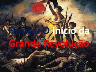 França: O Início da
Grande Revolução
 