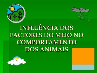 INFLUÊNCIA DOS
FACTORES DO MEIO NO
  COMPORTAMENTO
     DOS ANIMAIS
 