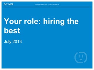 OPOWER CONFIDENTIAL: DO NOT DISTRIBUTE

Your role: hiring the
best
July 2013

 