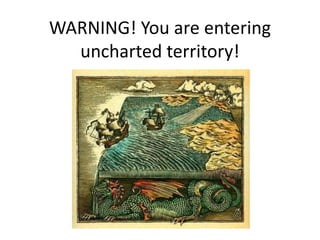 WARNING! You are entering
uncharted territory!
 
