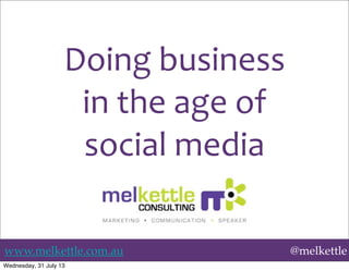 www.melkettle.com.au @melkettle
Doing	
  business
in	
  the	
  age	
  of	
  
social	
  media
Wednesday, 31 July 13
 
