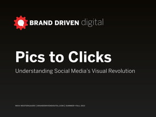 BRAND DRIVEN digital
nick westergaard | branddrivendigital.com | 2014
Pics to Clicks
Understanding Social Media’s Visual Revolution
 