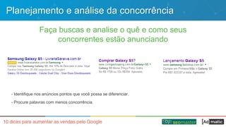 Planejamento e análise da concorrência
Faça buscas e analise o quê e como seus
concorrentes estão anunciando
- Identifique nos anúncios pontos que você possa se diferenciar.
- Procure palavras com menos concorrência.
 