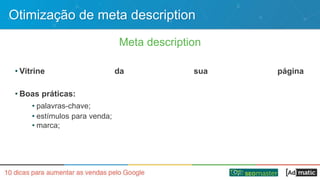 Otimização de meta description
Meta description
• Vitrine da sua página
• Boas práticas:
• palavras-chave;
• estímulos para venda;
• marca;
 