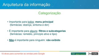 Arquitetura da informação
Categorização
• Importante para todos: menu principal
(farmácias: doença, sintoma e dor)
• É importante para alguns: filtros e subcategorias
(farmácias: remédio, princípio ativo e tipo)
• Não é importante para ninguém: não exibido
 