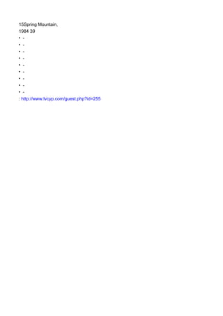 15Spring Mountain,
1984 39
• -
• -
• -
• -
• -
• -
• -
• -
• -
: http://www.lvcyp.com/guest.php?id=255
 
