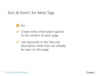 A Crash Course in Internet Marketing»
Do’s & Dont’s for Meta Tags
Create meta information specific
to the content of each ...