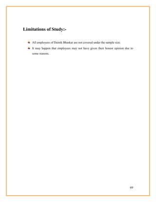 89
Limitations of Study:-
All employees of Dainik Bhaskar are not covered under the sample size.
It may happen that employees may not have given their honest opinion due to
some reasons.
 