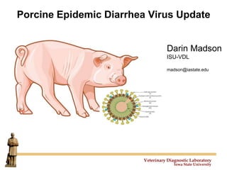 Veterinary Diagnostic Laboratory
Iowa State University
Porcine Epidemic Diarrhea Virus Update
Darin Madson
ISU-VDL
madson@iastate.edu
 