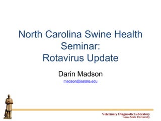 Veterinary Diagnostic Laboratory
Iowa State University
North Carolina Swine Health
Seminar:
Rotavirus Update
Darin Madson
madson@iastate.edu
 