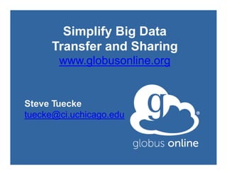 Simplify Big Data
Transfer and Sharing
www.globusonline.org
Steve Tuecke
tuecke@ci.uchicago.edu
 